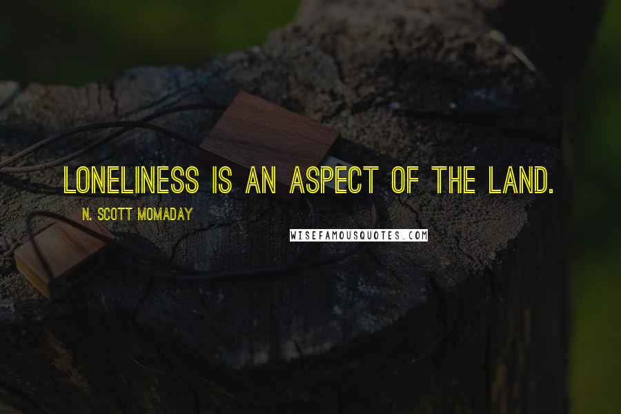 N. Scott Momaday Quotes: Loneliness is an aspect of the land.