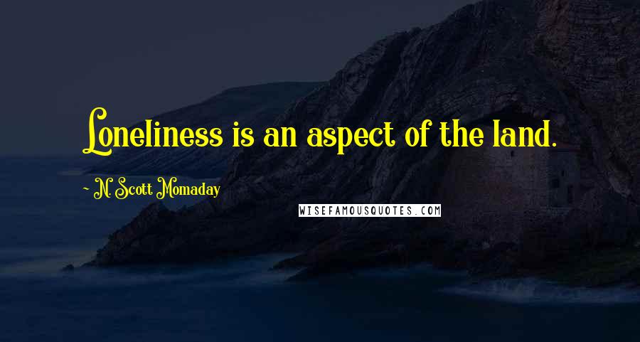 N. Scott Momaday Quotes: Loneliness is an aspect of the land.
