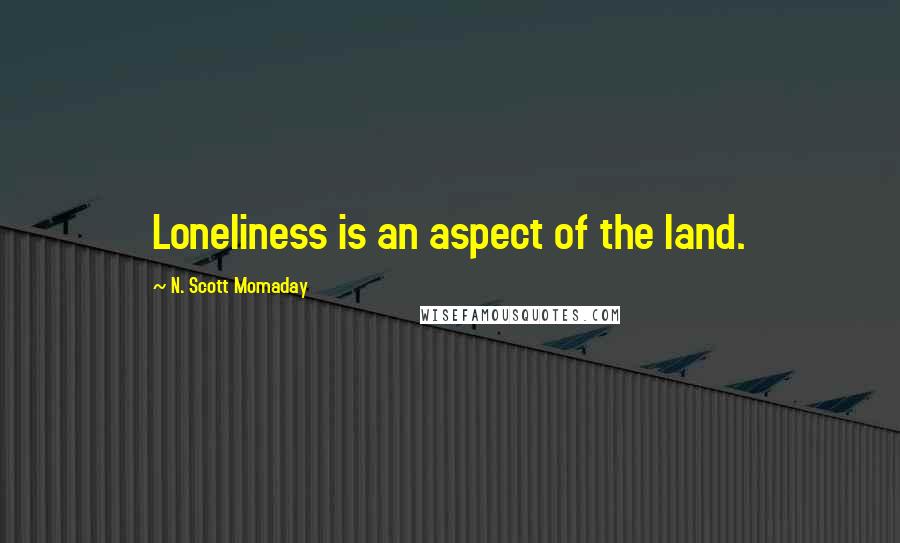 N. Scott Momaday Quotes: Loneliness is an aspect of the land.