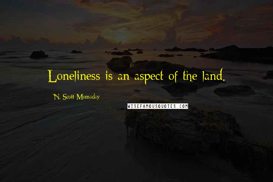 N. Scott Momaday Quotes: Loneliness is an aspect of the land.