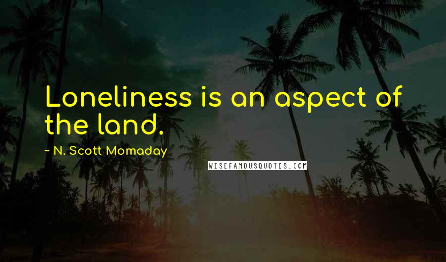 N. Scott Momaday Quotes: Loneliness is an aspect of the land.