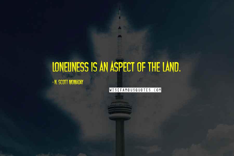 N. Scott Momaday Quotes: Loneliness is an aspect of the land.