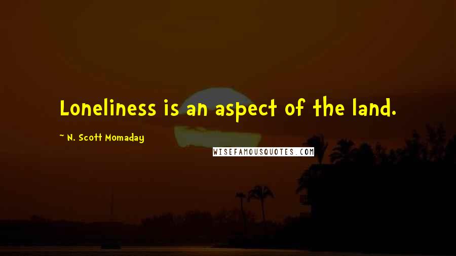 N. Scott Momaday Quotes: Loneliness is an aspect of the land.