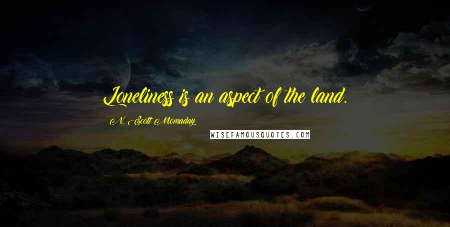 N. Scott Momaday Quotes: Loneliness is an aspect of the land.