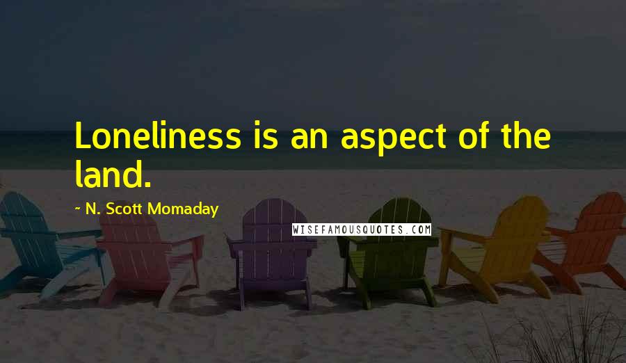 N. Scott Momaday Quotes: Loneliness is an aspect of the land.