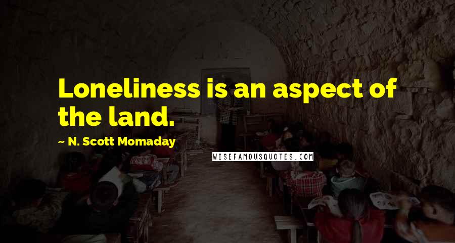 N. Scott Momaday Quotes: Loneliness is an aspect of the land.