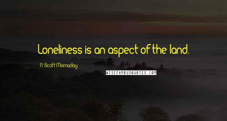 N. Scott Momaday Quotes: Loneliness is an aspect of the land.