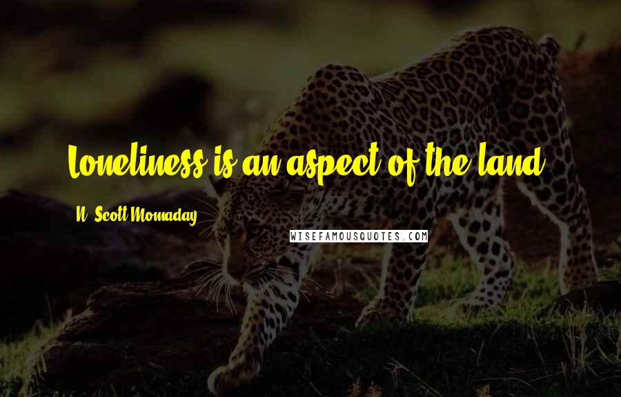 N. Scott Momaday Quotes: Loneliness is an aspect of the land.