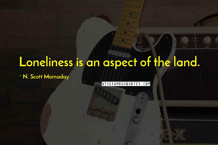 N. Scott Momaday Quotes: Loneliness is an aspect of the land.
