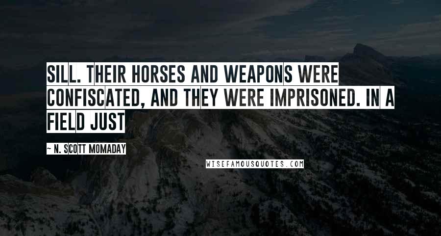 N. Scott Momaday Quotes: Sill. Their horses and weapons were confiscated, and they were imprisoned. In a field just