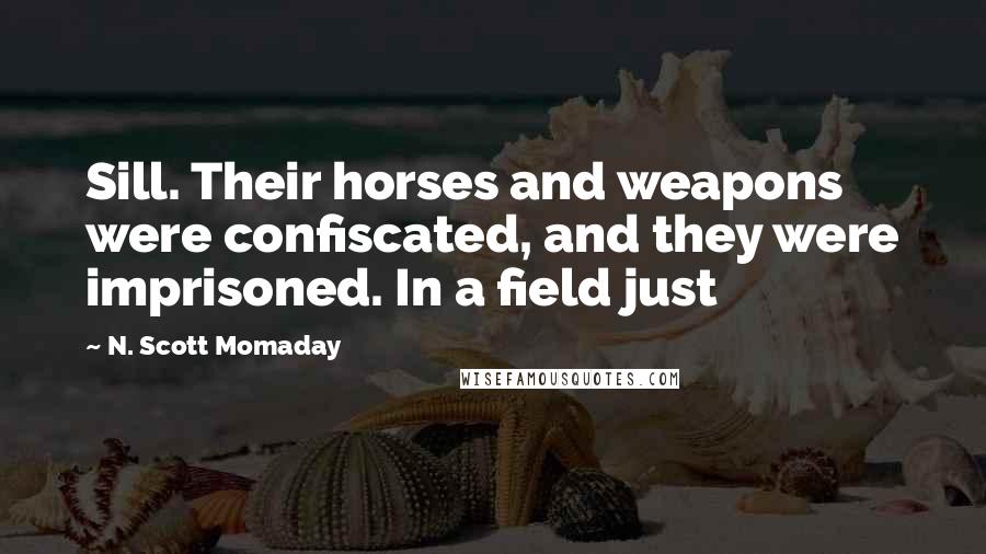 N. Scott Momaday Quotes: Sill. Their horses and weapons were confiscated, and they were imprisoned. In a field just