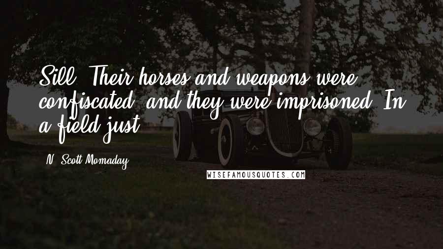 N. Scott Momaday Quotes: Sill. Their horses and weapons were confiscated, and they were imprisoned. In a field just