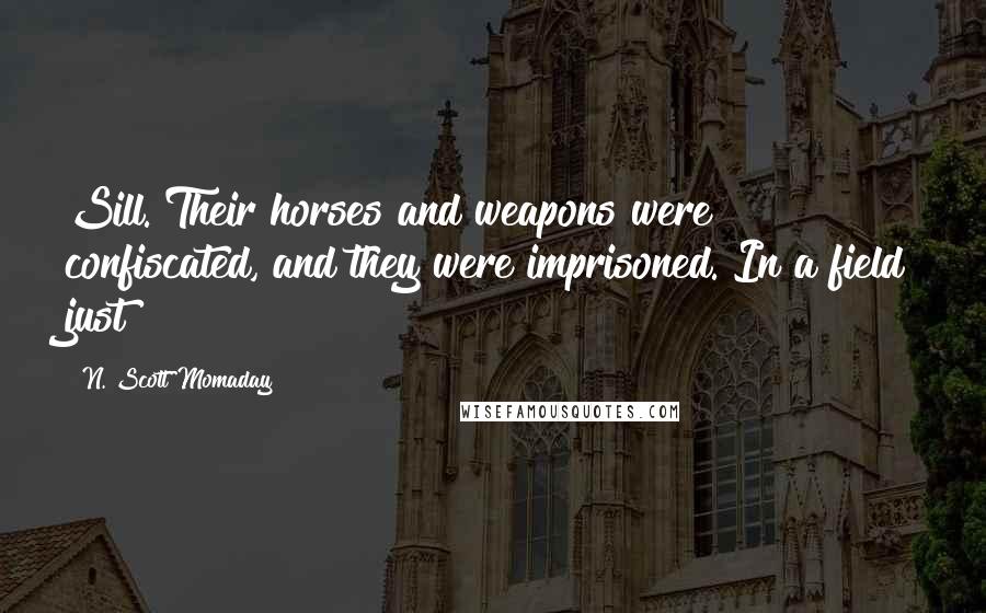 N. Scott Momaday Quotes: Sill. Their horses and weapons were confiscated, and they were imprisoned. In a field just