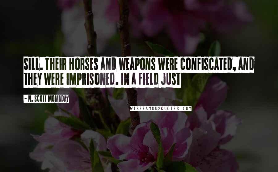 N. Scott Momaday Quotes: Sill. Their horses and weapons were confiscated, and they were imprisoned. In a field just