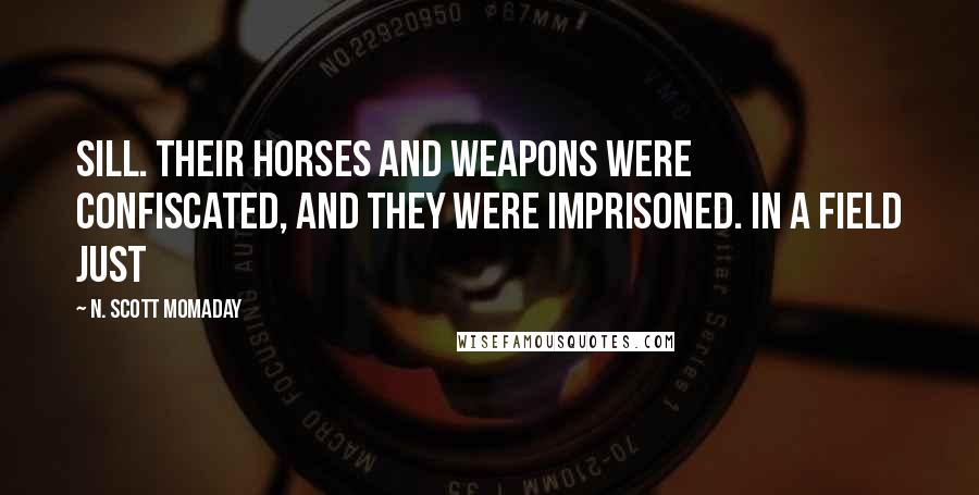 N. Scott Momaday Quotes: Sill. Their horses and weapons were confiscated, and they were imprisoned. In a field just