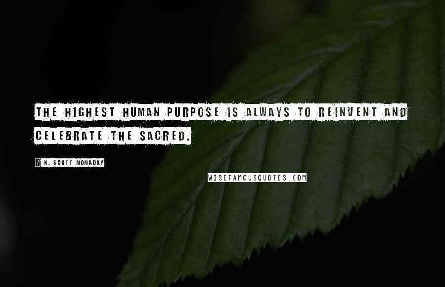N. Scott Momaday Quotes: The highest human purpose is always to reinvent and celebrate the sacred.