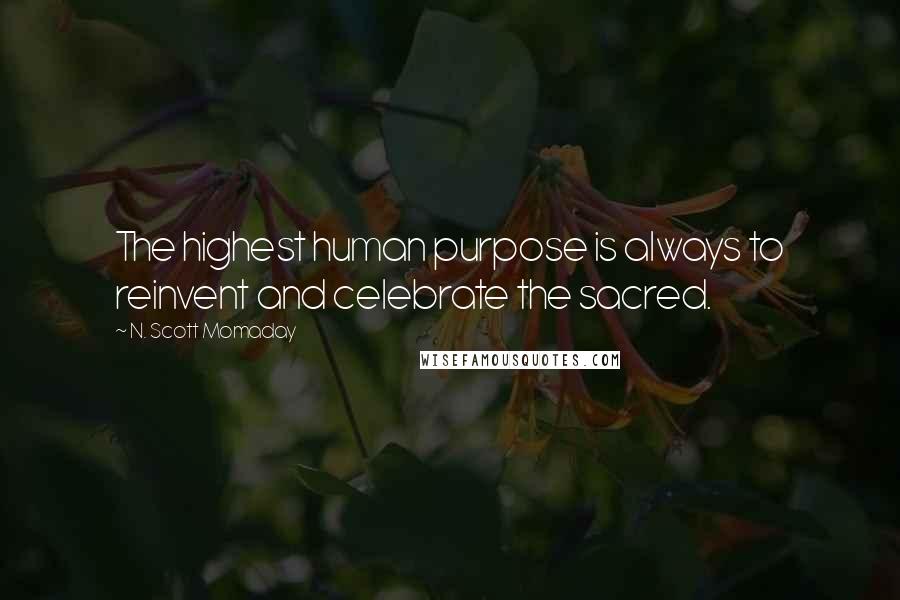 N. Scott Momaday Quotes: The highest human purpose is always to reinvent and celebrate the sacred.