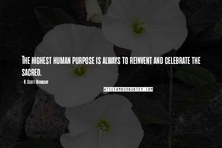 N. Scott Momaday Quotes: The highest human purpose is always to reinvent and celebrate the sacred.