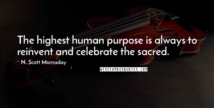 N. Scott Momaday Quotes: The highest human purpose is always to reinvent and celebrate the sacred.