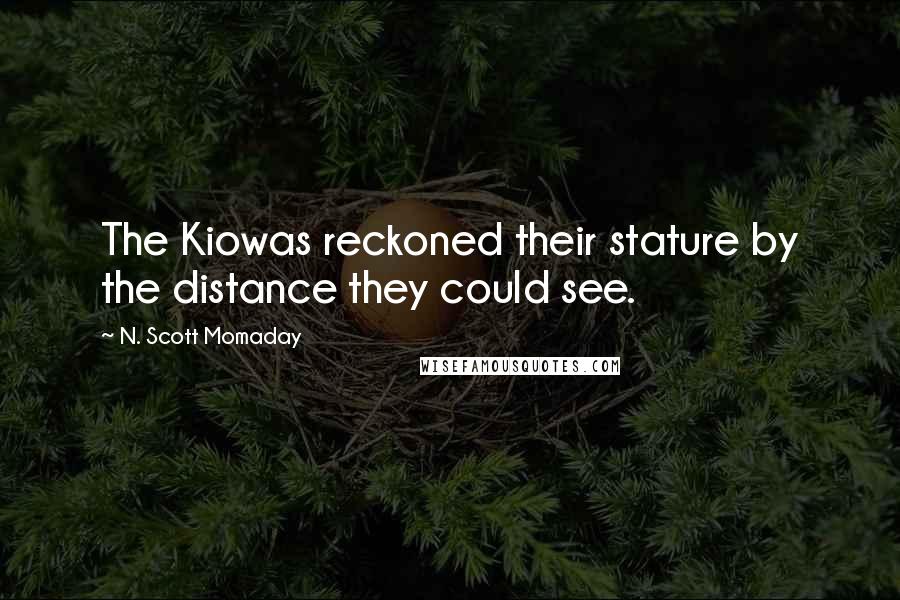 N. Scott Momaday Quotes: The Kiowas reckoned their stature by the distance they could see.