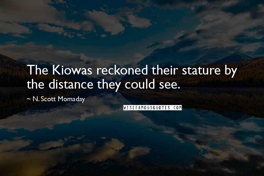 N. Scott Momaday Quotes: The Kiowas reckoned their stature by the distance they could see.