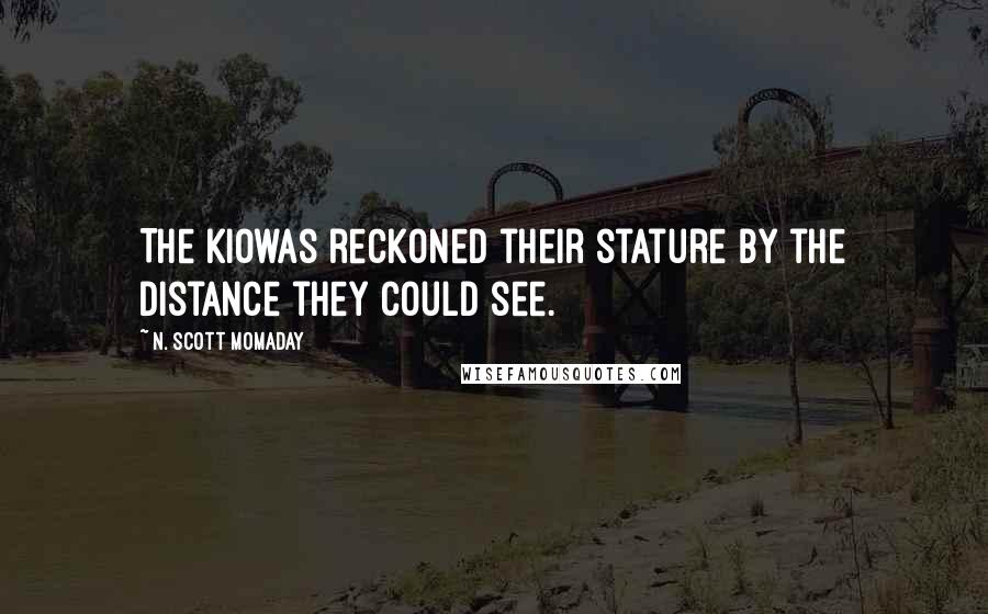 N. Scott Momaday Quotes: The Kiowas reckoned their stature by the distance they could see.