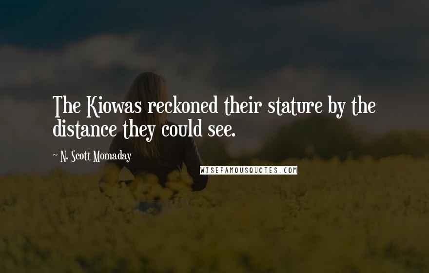 N. Scott Momaday Quotes: The Kiowas reckoned their stature by the distance they could see.