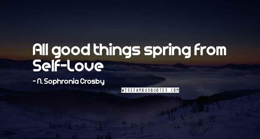 N. Sophronia Crosby Quotes: All good things spring from Self-Love