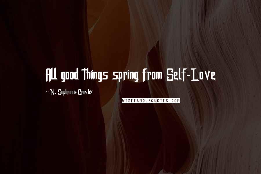 N. Sophronia Crosby Quotes: All good things spring from Self-Love