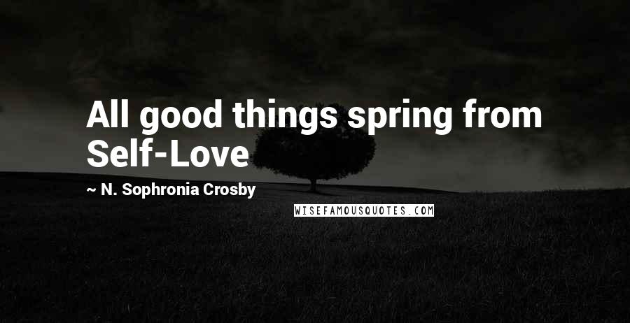 N. Sophronia Crosby Quotes: All good things spring from Self-Love