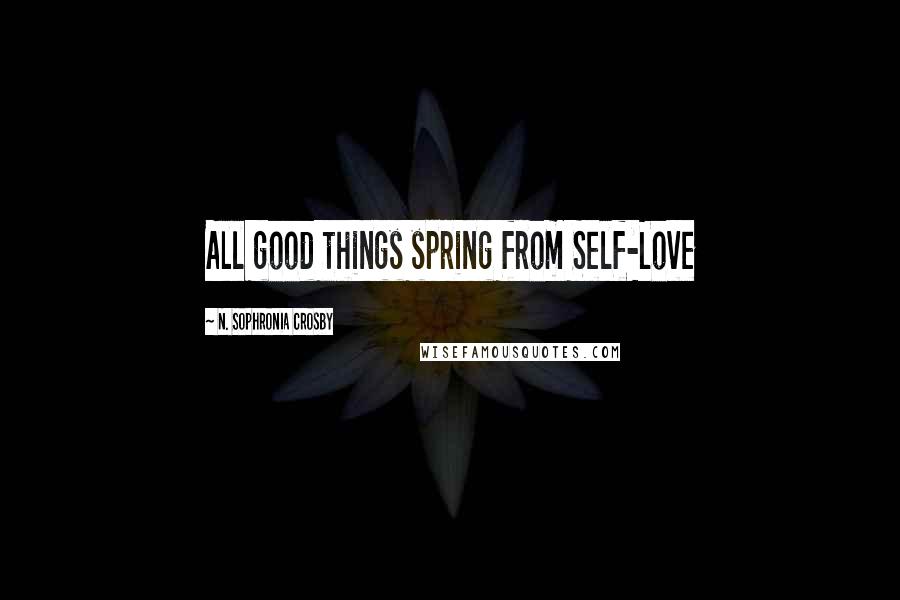 N. Sophronia Crosby Quotes: All good things spring from Self-Love