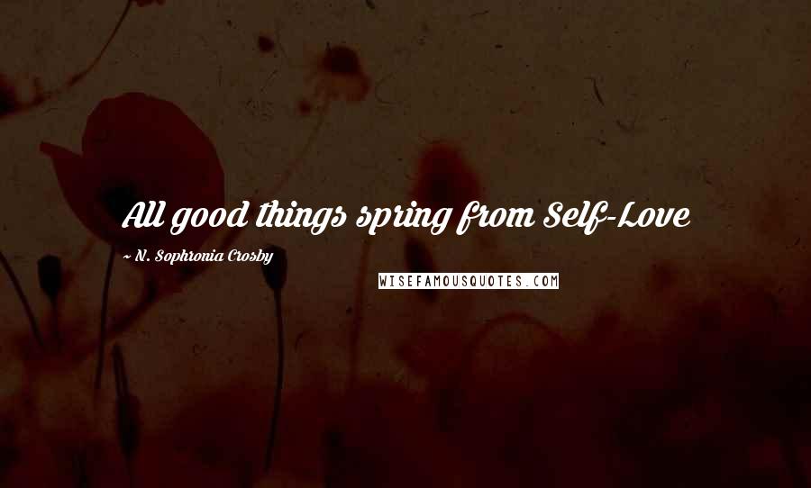 N. Sophronia Crosby Quotes: All good things spring from Self-Love