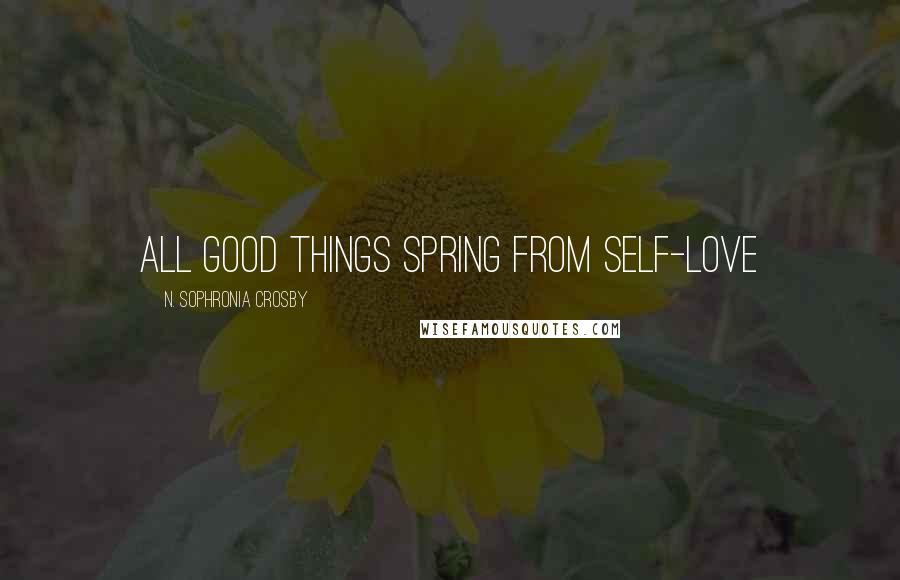 N. Sophronia Crosby Quotes: All good things spring from Self-Love