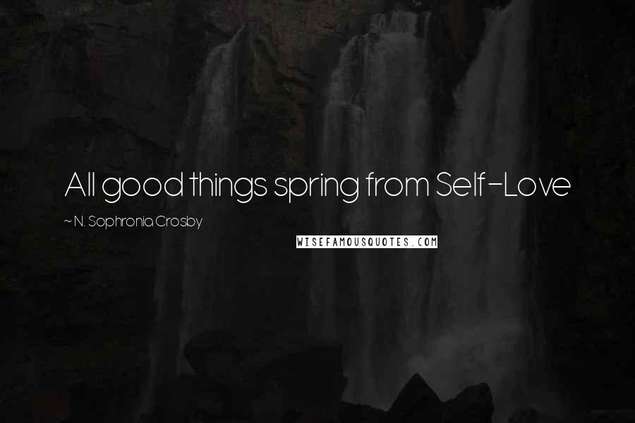 N. Sophronia Crosby Quotes: All good things spring from Self-Love