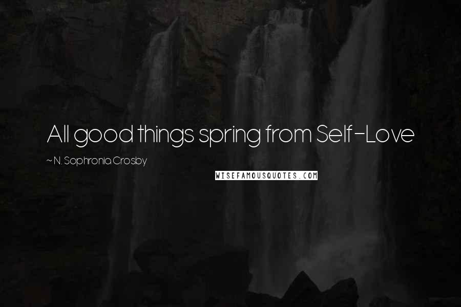 N. Sophronia Crosby Quotes: All good things spring from Self-Love