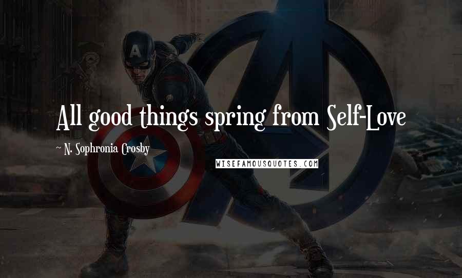N. Sophronia Crosby Quotes: All good things spring from Self-Love