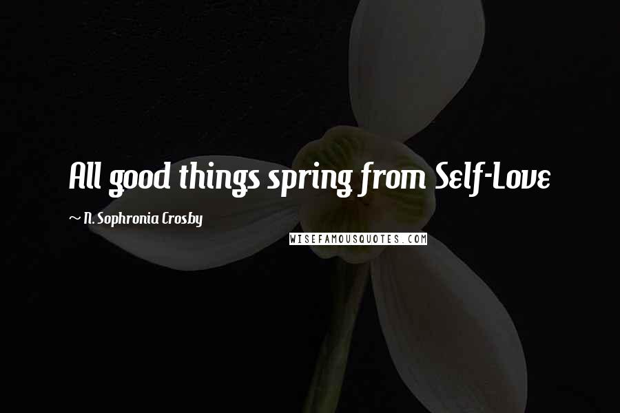 N. Sophronia Crosby Quotes: All good things spring from Self-Love