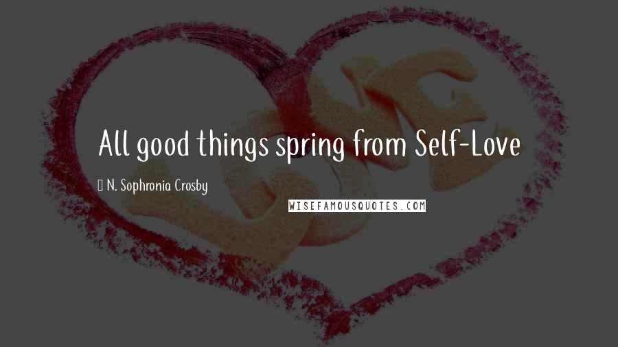 N. Sophronia Crosby Quotes: All good things spring from Self-Love