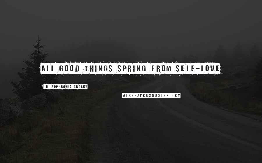 N. Sophronia Crosby Quotes: All good things spring from Self-Love