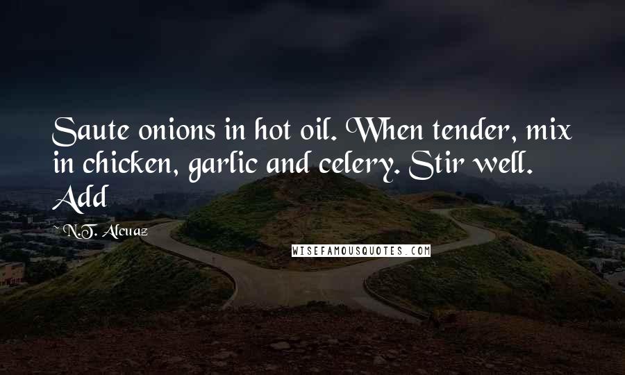 N.T. Alcuaz Quotes: Saute onions in hot oil. When tender, mix in chicken, garlic and celery. Stir well. Add