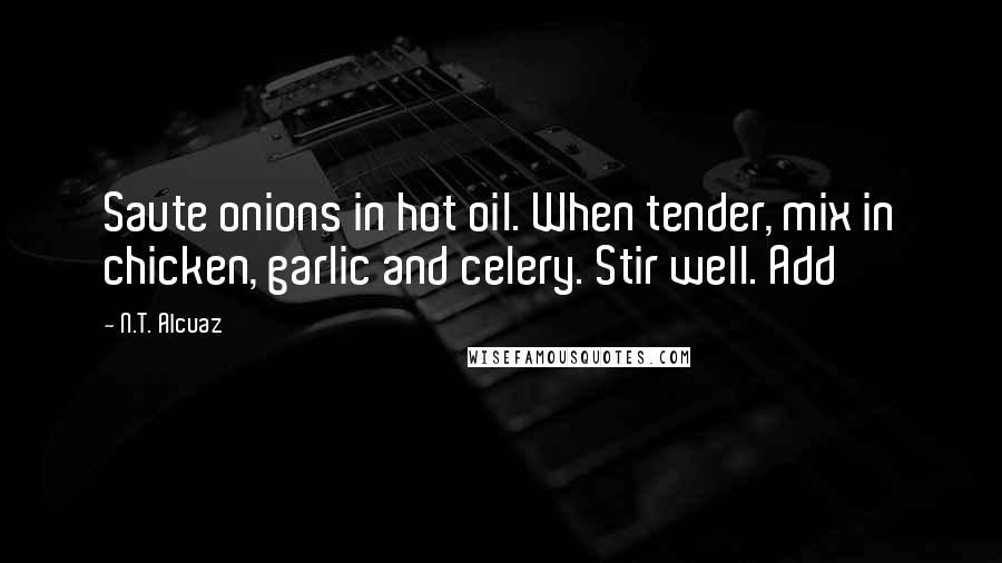 N.T. Alcuaz Quotes: Saute onions in hot oil. When tender, mix in chicken, garlic and celery. Stir well. Add