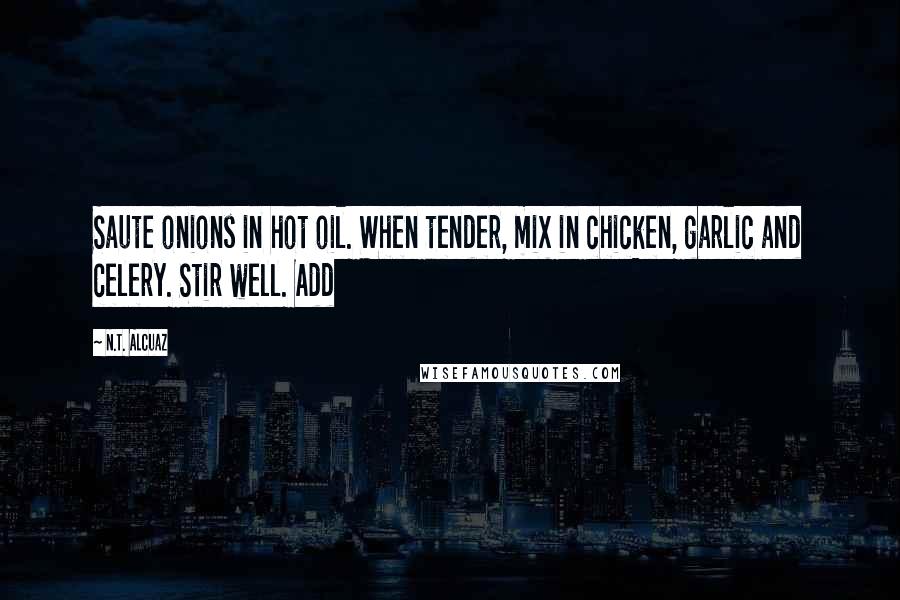 N.T. Alcuaz Quotes: Saute onions in hot oil. When tender, mix in chicken, garlic and celery. Stir well. Add