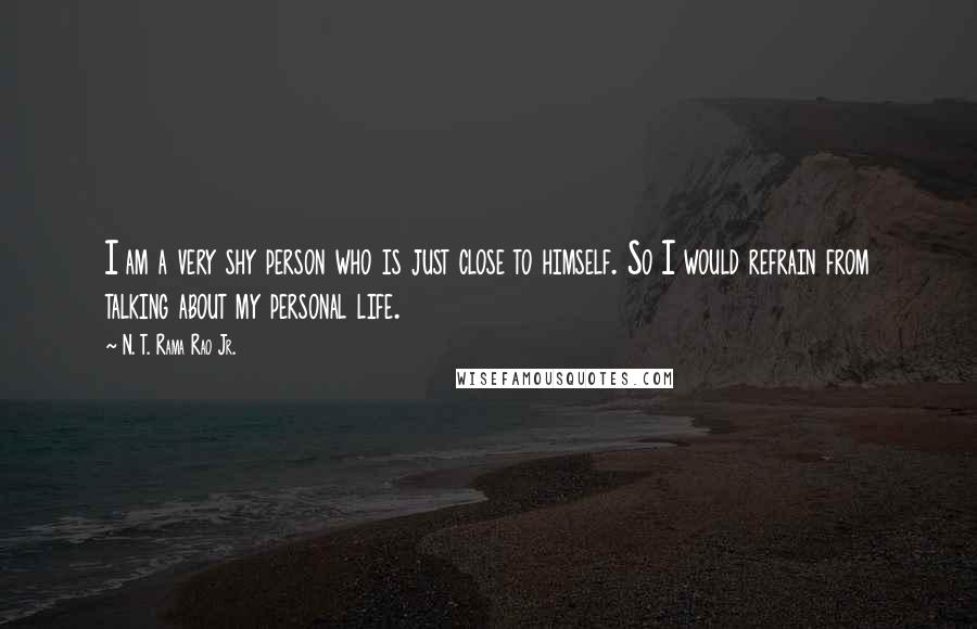 N. T. Rama Rao Jr. Quotes: I am a very shy person who is just close to himself. So I would refrain from talking about my personal life.