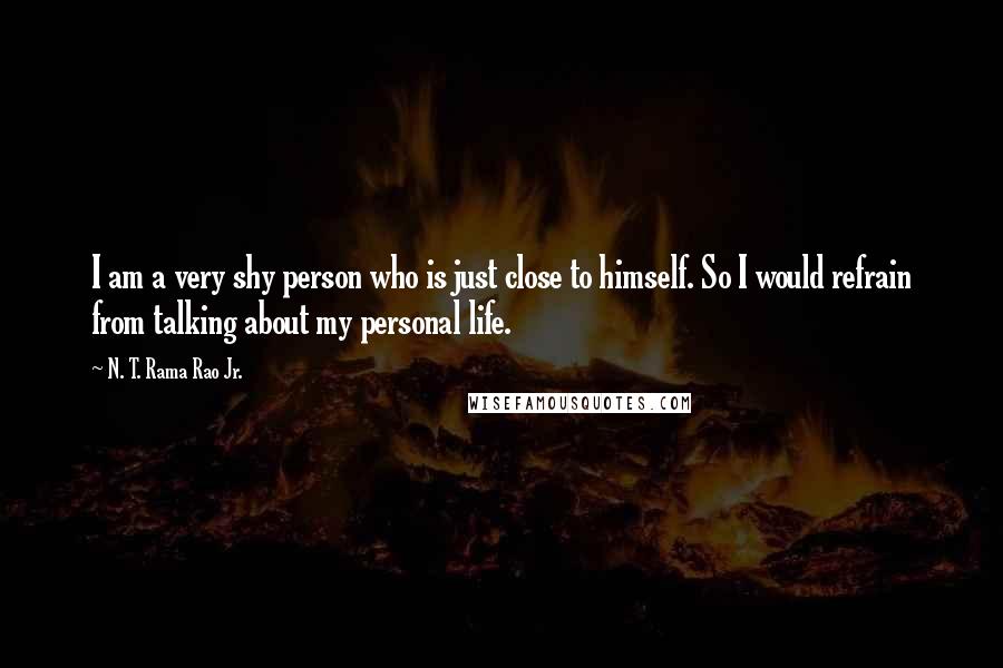 N. T. Rama Rao Jr. Quotes: I am a very shy person who is just close to himself. So I would refrain from talking about my personal life.