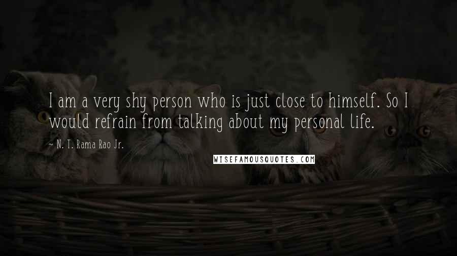 N. T. Rama Rao Jr. Quotes: I am a very shy person who is just close to himself. So I would refrain from talking about my personal life.