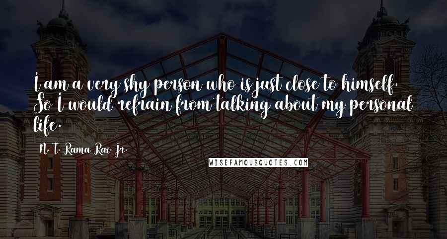 N. T. Rama Rao Jr. Quotes: I am a very shy person who is just close to himself. So I would refrain from talking about my personal life.