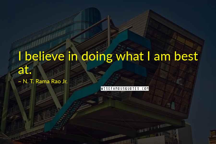 N. T. Rama Rao Jr. Quotes: I believe in doing what I am best at.