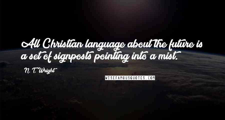 N. T. Wright Quotes: All Christian language about the future is a set of signposts pointing into a mist.
