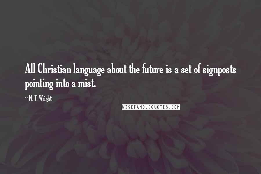 N. T. Wright Quotes: All Christian language about the future is a set of signposts pointing into a mist.