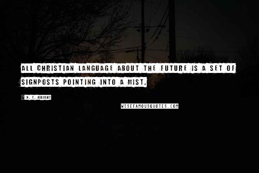 N. T. Wright Quotes: All Christian language about the future is a set of signposts pointing into a mist.
